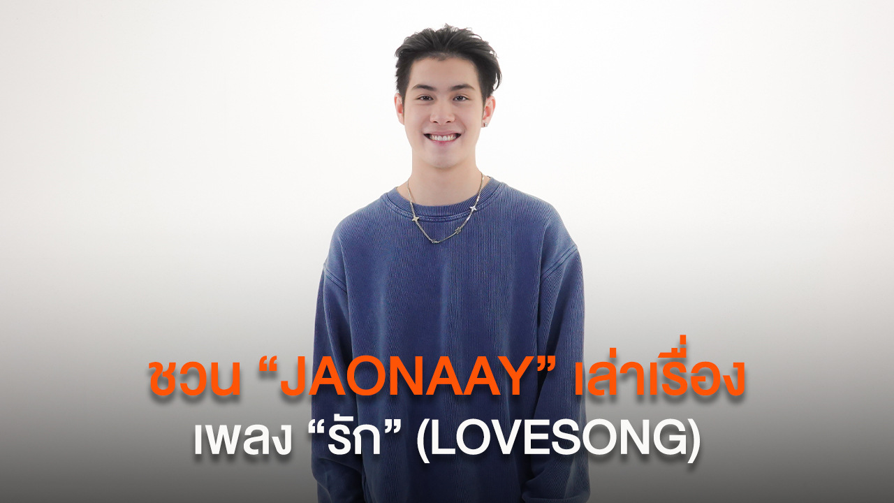 ชวน “JAONAAY” เล่าเรื่อง เพลง “รัก” (LOVESONG)