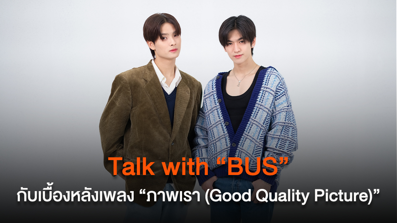 Talk with “BUS” กับเบื้องหลังเพลง “ภาพเรา (Good Quality Picture)”