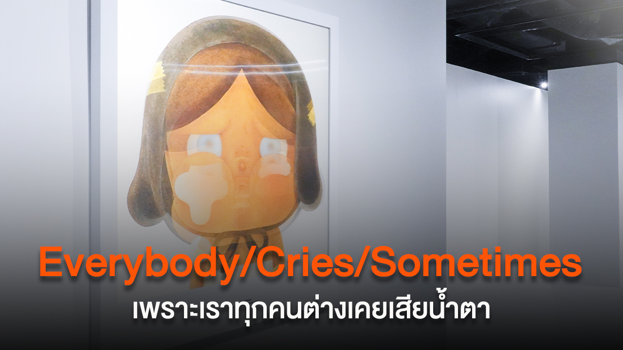 Everybody/Cries/Sometimes นิทรรศการที่จะไม่ปล่อยให้ใครร้องไห้อย่างโดดเดี่ยว