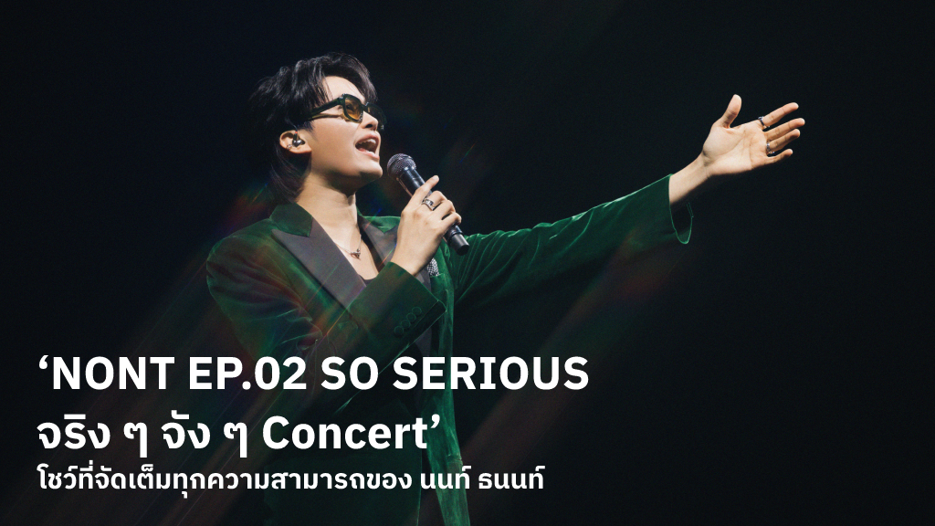 แคปทุกซีนในความทรงจำบนเวที ‘NONT EP.02 SO SERIOUS จริง ๆ จัง ๆ Concert’ โชว์ที่จัดเต็มจริงจังของ นนท์ ธนนท์