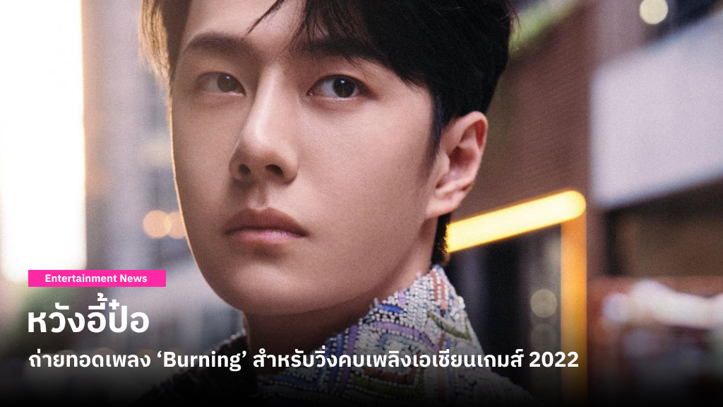 หวังอี้ป๋อ จะเป็นผู้ถ่ายทอดเพลง ‘Burning’ เพลงธีมสำหรับวิ่งคบเพลิงเอเชียนเกมส์ 2022 ซึ่งจะจัดที่หางโจว ก.ย. - ต.ค. นี้