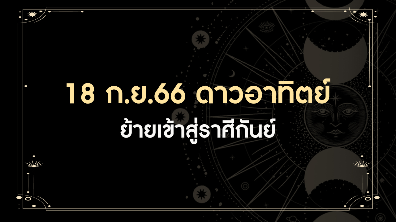 18 กันยายน 2566 ดาวอาทิตย์ย้ายเข้าราศีกันย์ มีทั้งดีและร้าย ราศีเราเป็นอย่างไร