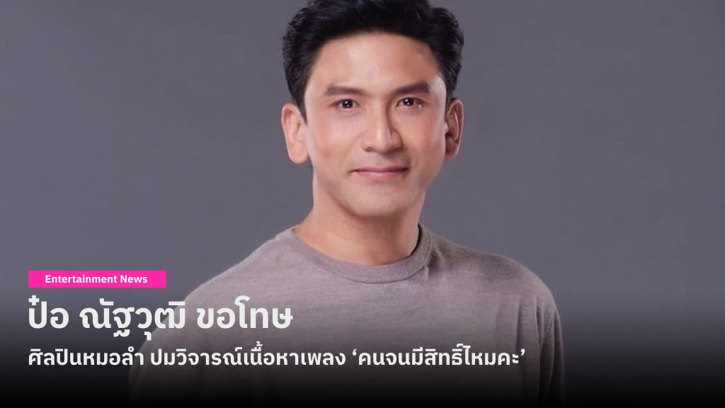 ป๋อ ณัฐวุฒิ ขอโทษ เดือนเพ็ญและกลุ่มศิลปินหมอลำ ปมวิจารณ์เนื้อหาเพลง ‘คนจนมีสิทธิ์ไหมคะ’ ย้ำไม่มีเจตนาดูถูก