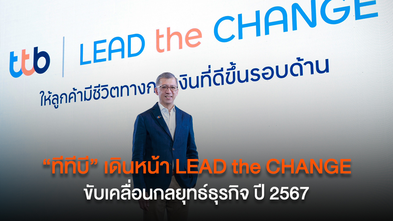 “ทีทีบี” เดินหน้า LEAD the CHANGE ขับเคลื่อนกลยุทธ์ธุรกิจ ปี 2567