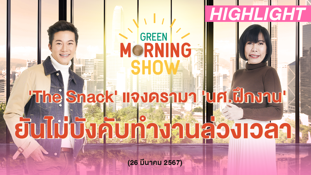 'The Snack' แจงดรามา 'นศ.ฝึกงาน' ยันไม่บังคับทำงานล่วงเวลา | GREEN MORNING SHOW(26/3/67)