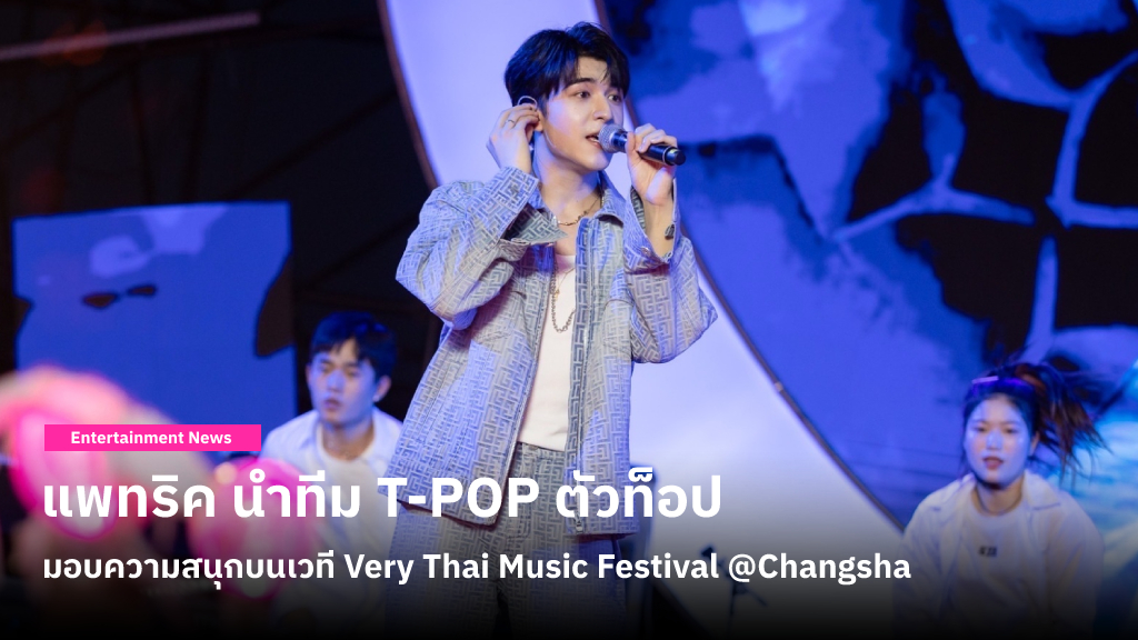 สีสัน Very Thai Music Festival @Changsha แพทริค นำทีม T-POP ตัวท็อปมอบประสบการณ์ความสนุก ณ เมืองฉางชา ประเทศจีน