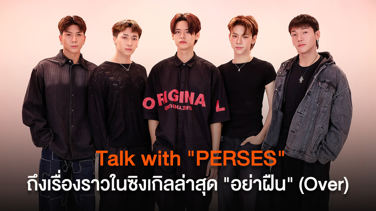 Talk with "PERSES" ถึงเรื่องราวในซิงเกิลล่าสุด "อย่าฝืน" (Over)