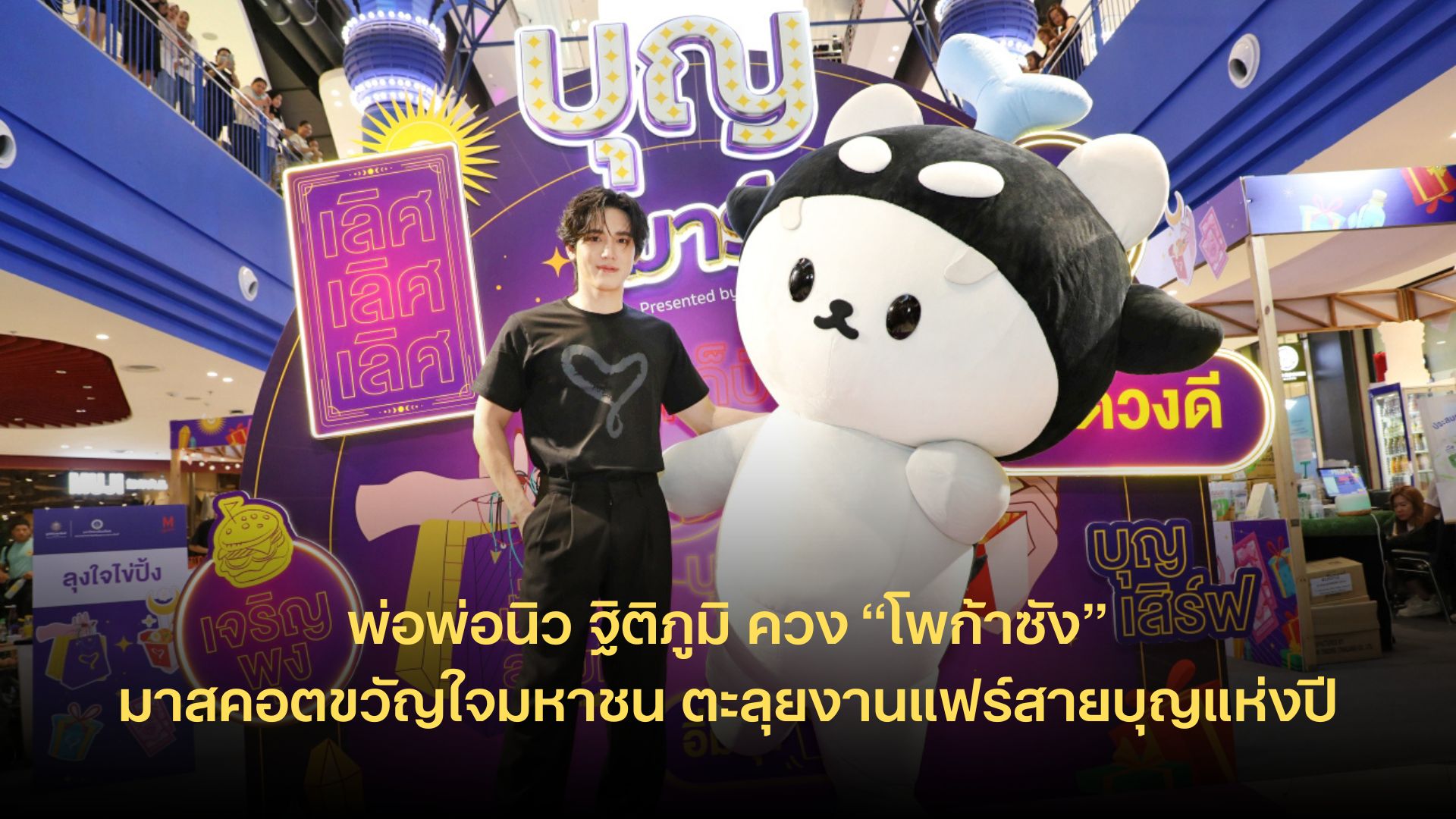พ่อพ่อนิว ฐิติภูมิ ควง “โพก้าซัง” มาสคอตขวัญใจมหาชน ตะลุยงานแฟร์สายบุญแห่งปี สาดความน่ารักพร้อมส่งต่อพลังแห่งการให้...ไม่สิ้นสุด ในงานบุญมาร์เก็ต ปี 2568