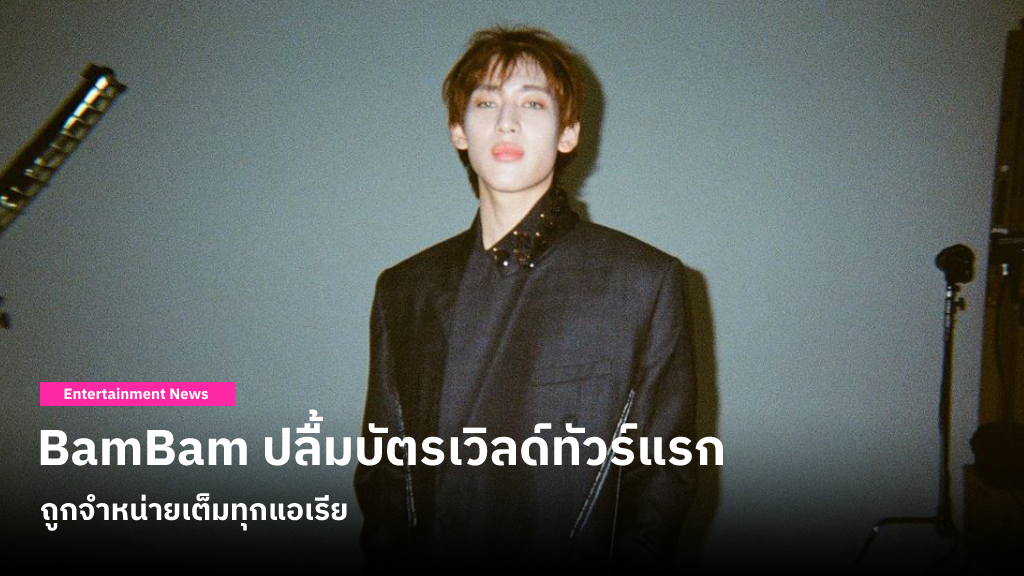 BamBam ปลื้มบัตรเวิลด์ทัวร์แรกถูกจำหน่ายเต็มทุกแอเรีย สานความฝันและเติมความมั่นใจในฐานะศิลปิน