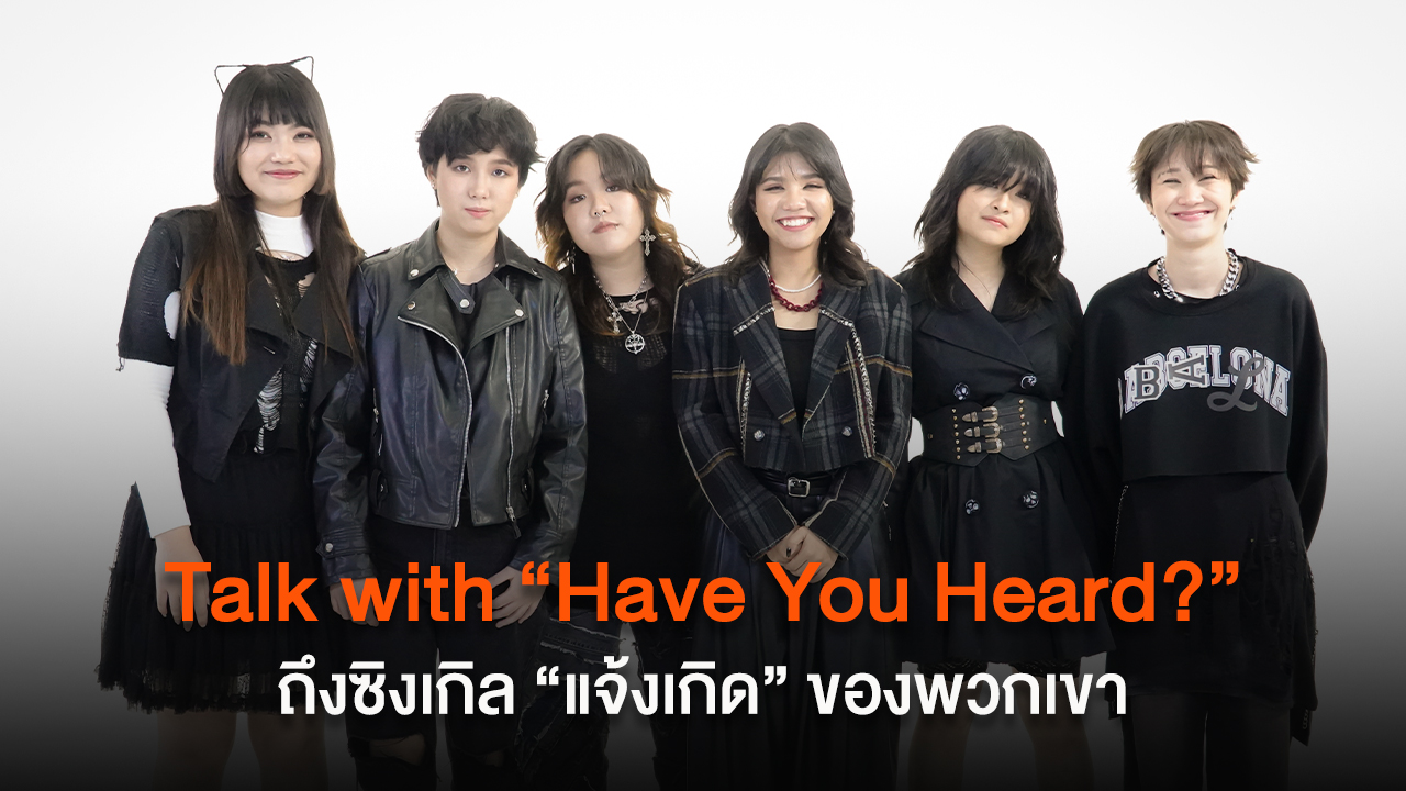 Talk with “Have You Heard?” ถึงซิงเกิล “แจ้งเกิด” ของพวกเขา