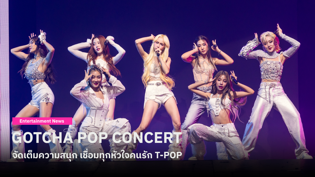 รวมทุกโมเมนต์จากเวที ‘GOTCHA POP CONCERT’ จัดเต็มความสนุก เชื่อมทุกหัวใจคนรัก T-POP