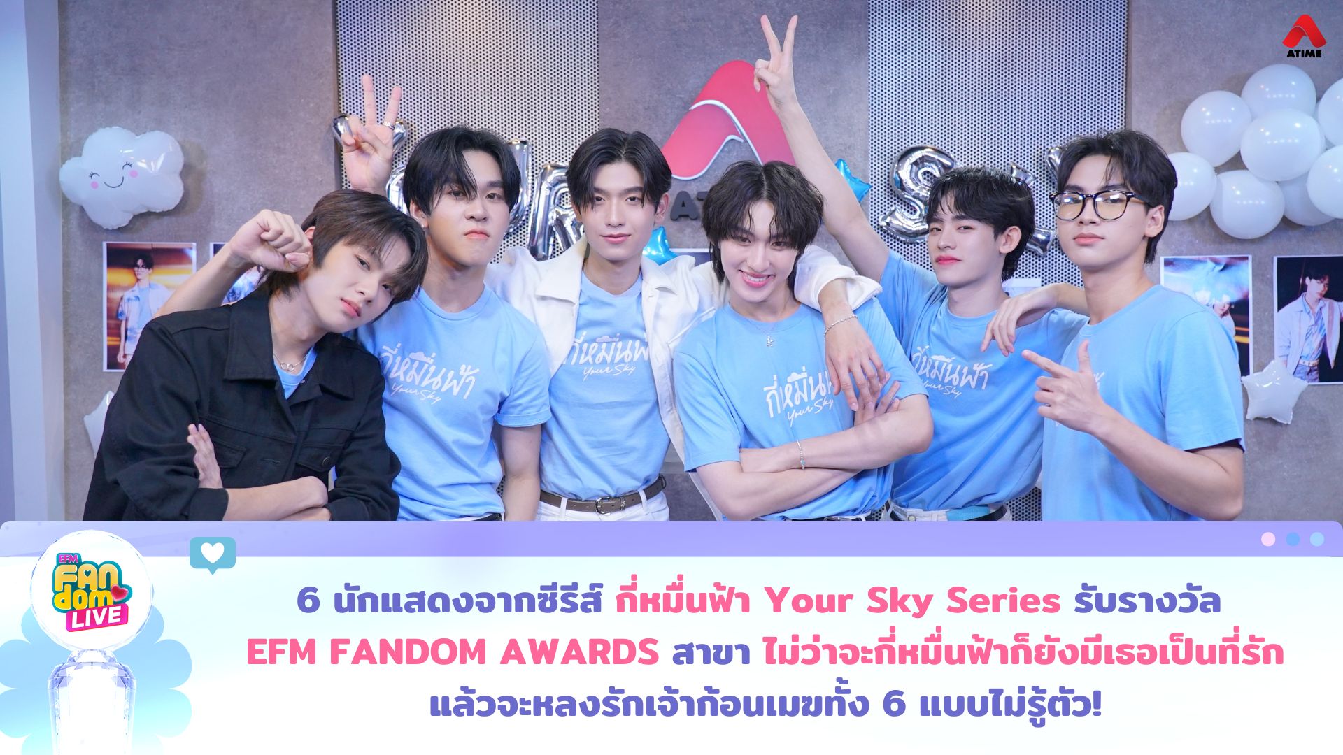 6 นักแสดงจากซีรีส์ “กี่หมื่นฟ้า Your Sky Series” รับรางวัล EFM FANDOM AWARDS สาขา “ไม่ว่าจะกี่หมื่นฟ้าก็ยังมีเธอเป็นที่รัก” แล้วจะหลงรักเจ้าก้อนเมฆทั้ง 6 แบบไม่รู้ตัว!