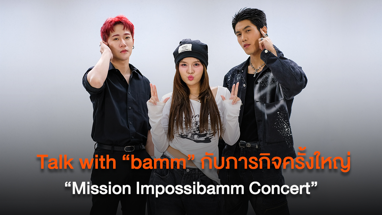Talk with “bamm” กับภารกิจครั้งใหญ่ “Mission Impossibamm Concert”