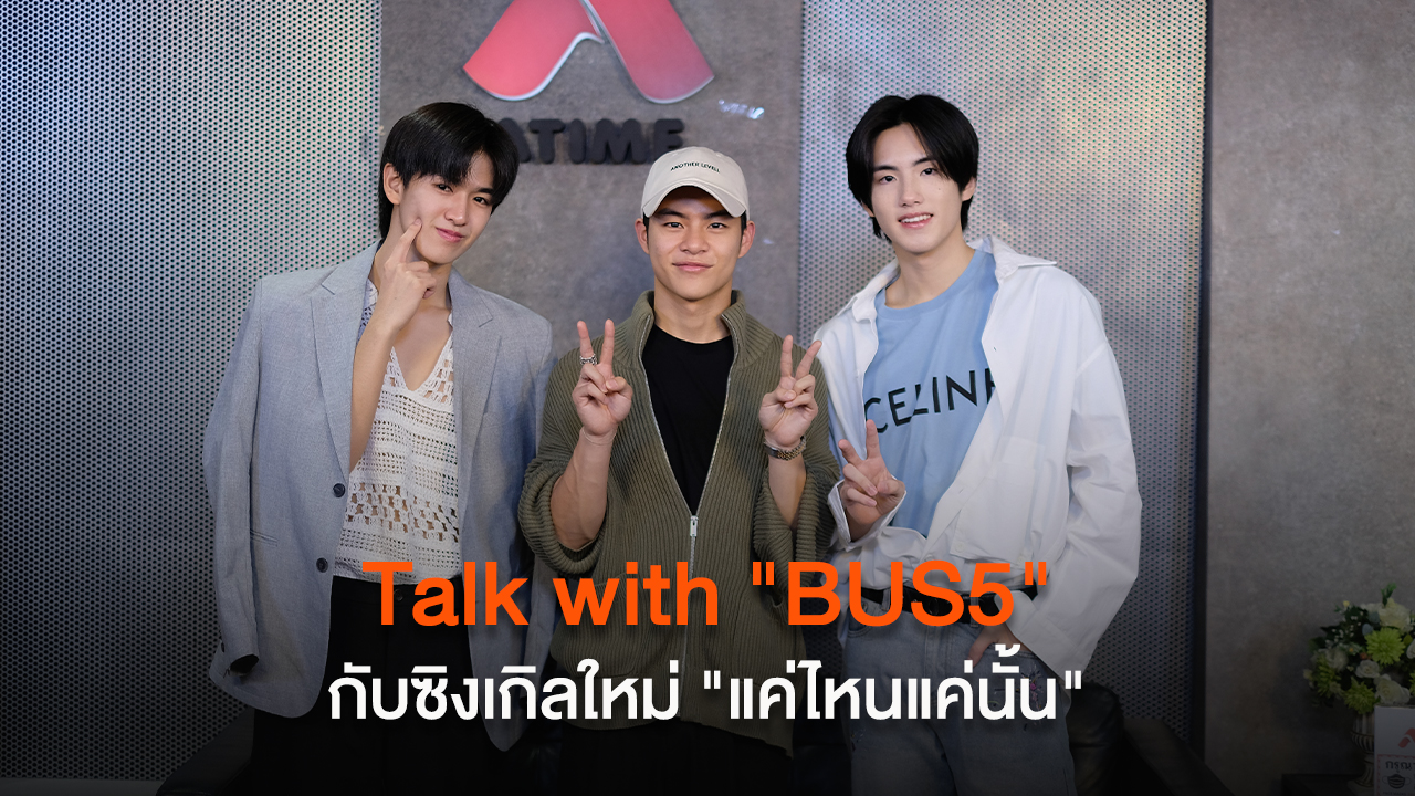 Talk with "BUS5" กับซิงเกิลใหม่ "แค่ไหนแค่นั้น (NO MATTER WHAT)"