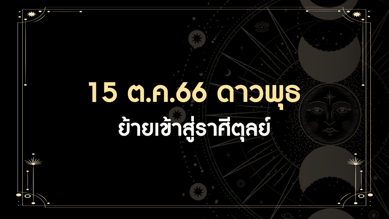 15 ตุลาคม 2566 ดาวพุธย้ายเข้าราศีตุลย์ มีทั้งดีและร้าย ราศีเราเป็นอย่างไร