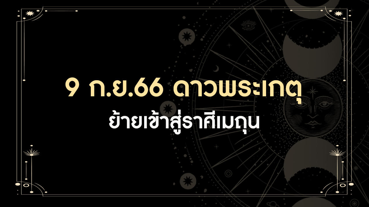 9 กันยายน 2566 ดาวพระเกตุย้ายเข้าราศีเมถุน มีทั้งดีและร้าย ราศีเราเป็นอย่างไร