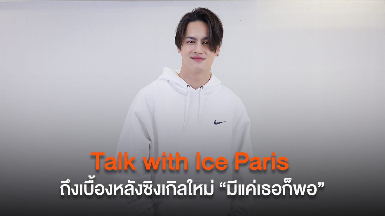 Talk with Ice Paris ถึงเบื้องหลังซิงเกิลใหม่ "มีแค่เธอก็พอ” (365Days)