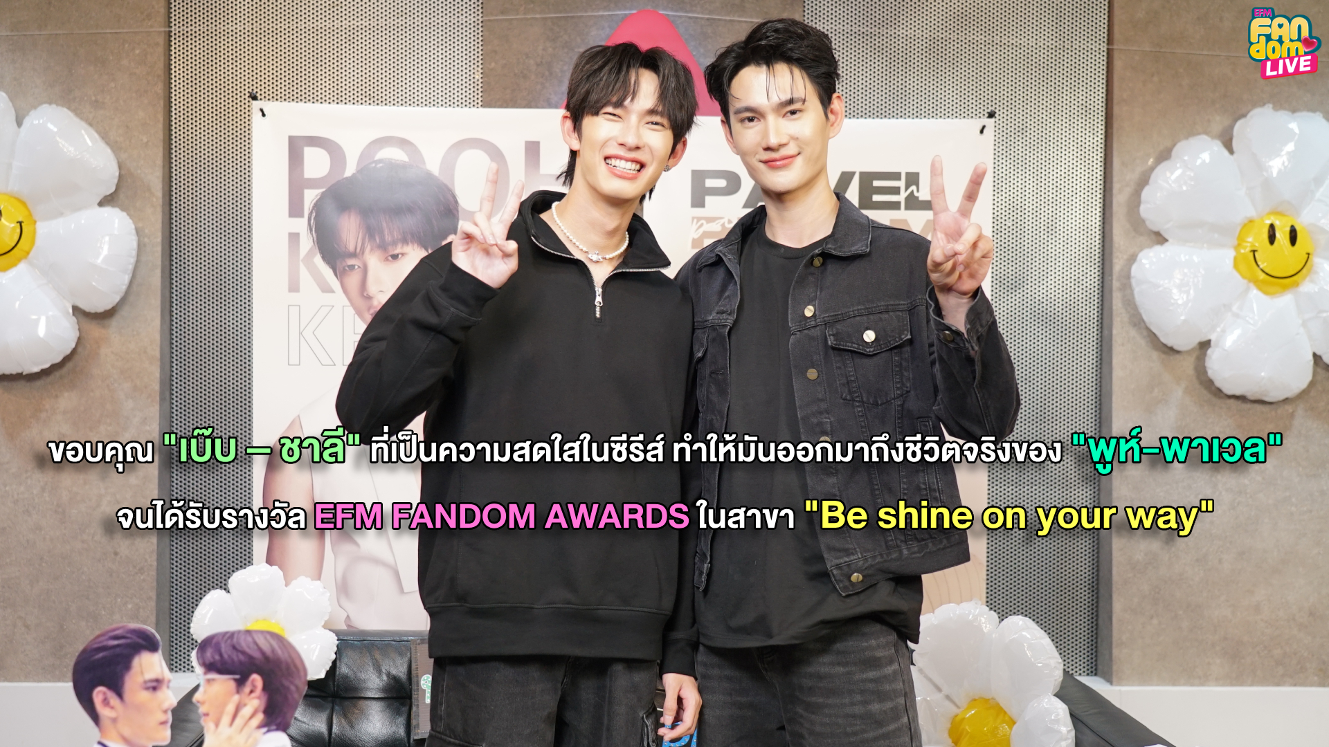 ขอบคุณ “เบ๊บ – ชาลี” ที่เป็นความสดใสในซีรีส์ ทำให้มันออกมาถึงชีวิตจริงของ “พูห์-พาเวล” จนได้รับรางวัล EFM FANDOM AWARDS ในสาขา “Be shine on your way”