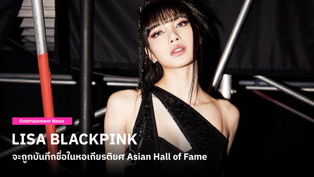 ยินดีกับ LISA BLACKPINK เป็นศิลปิน K-POP คนแรกที่จะถูกบันทึกชื่อในหอเกียรติยศ Asian Hall of Fame