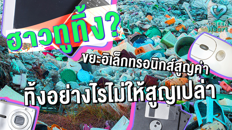 ฮาวทูทิ้ง? ขยะอิเล็กทรอนิกส์สูญค่า ทิ้งอย่างไรไม่ให้สูญเปล่า