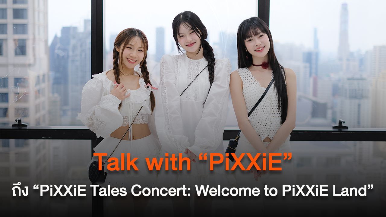 Talk with “PiXXiE” ถึงคอนเสิร์ตแรก “PiXXiE Tales Concert: Welcome to PiXXiE Land”