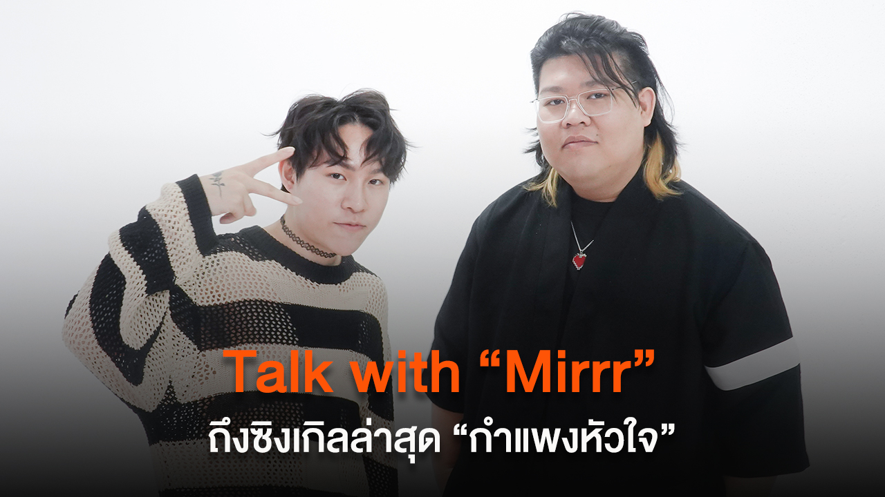 Talk with “Mirrr” ถึงเบื้องหลังซิงเกิลล่าสุด “กำแพงหัวใจ (Heartwall)”