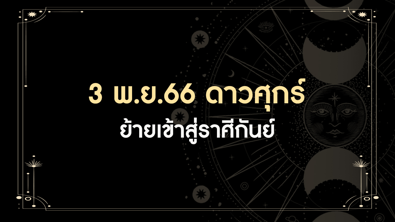 3 พฤศจิกายน 2566 ดาวศุกร์ย้ายเข้าราศีกันย์ มีทั้งดีและร้าย ราศีเราเป็นอย่างไร