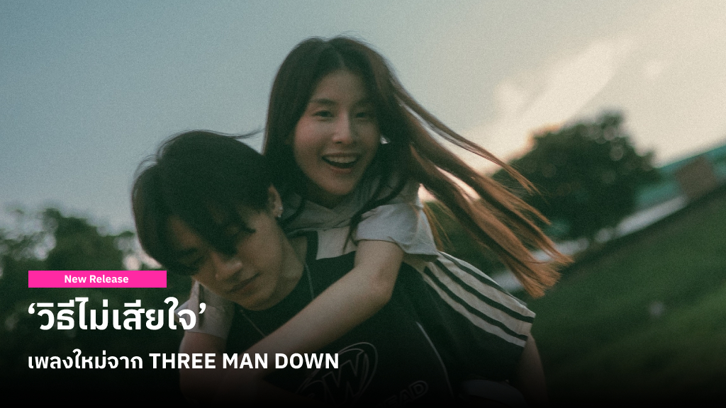 ก้าวผ่านช่วงเวลาเสียใจไม่ง่าย เลยต้องหา ‘วิธีไม่เสียใจ’ ไปพร้อมกับ THREE MAN DOWN