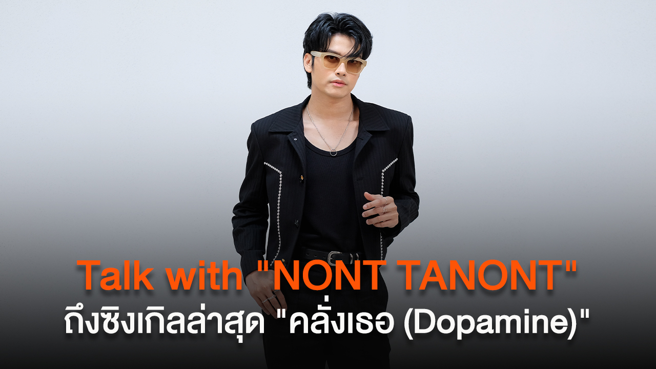 Talk with "NONT TANONT" ถึงซิงเกิลล่าสุด "คลั่งเธอ (Dopamine)"