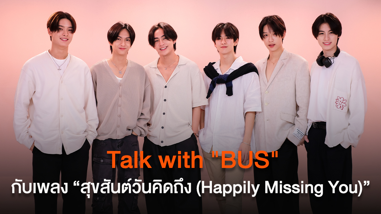 Talk with BUS กับเพลง “สุขสันต์วันคิดถึง (Happily Missing You)”