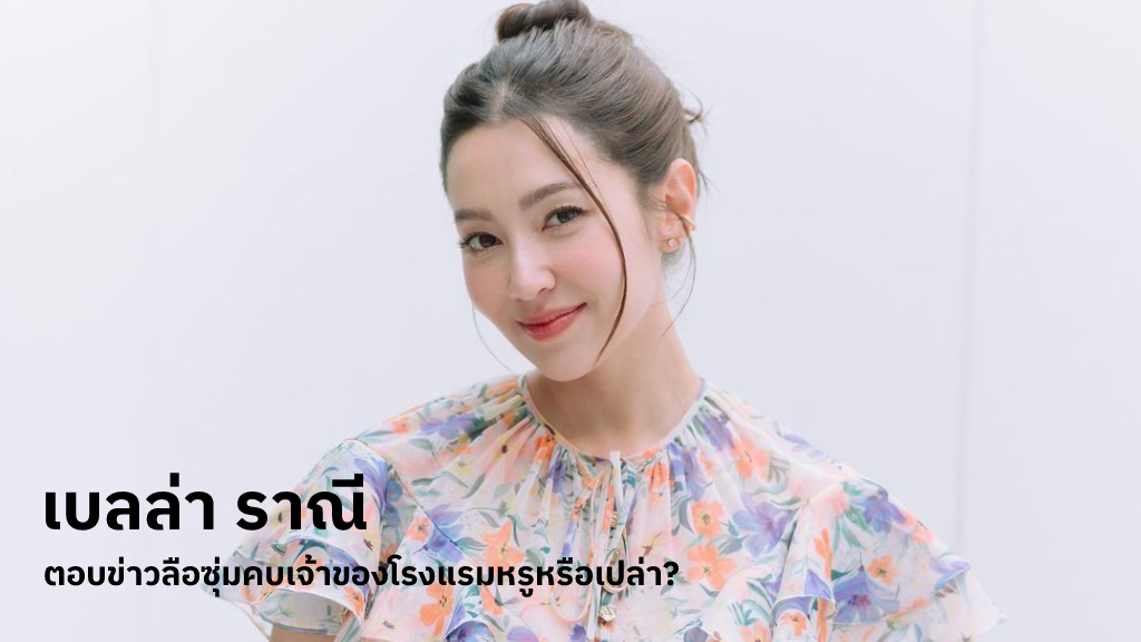 ก็โสดโสดอยู่ทางนี้! เบลล่า ราณี ยันข่าวลือเป็นนางเอกตัวท็อปซุ่มคบเจ้าของโรงแรม ไม่จริงค่ะ