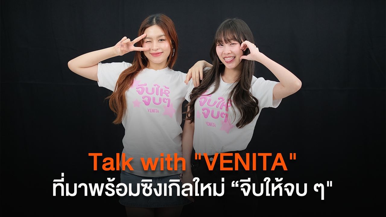 Talk with "VENITA" ที่มาพร้อมซิงเกิลใหม่ “จีบให้จบ ๆ"