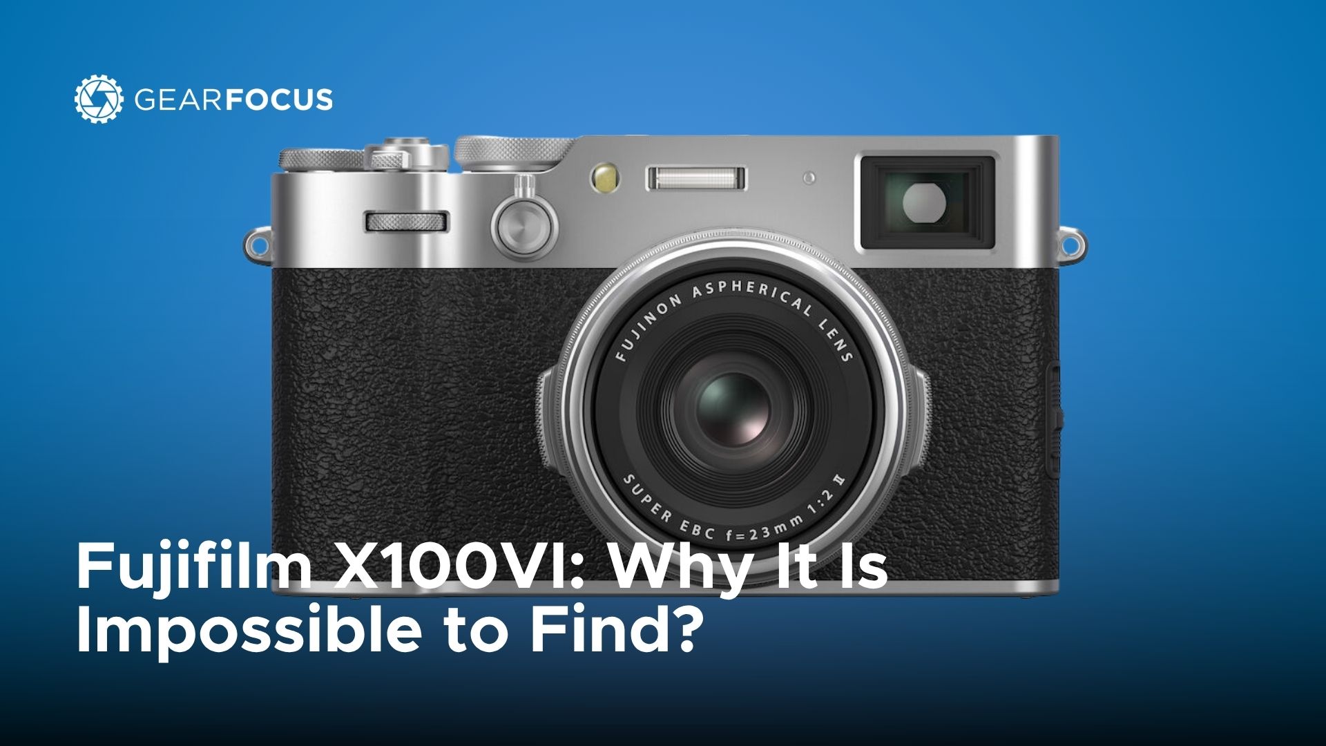 Fujifilm X100VI: Why It Is Impossible to Find and What to Do About It