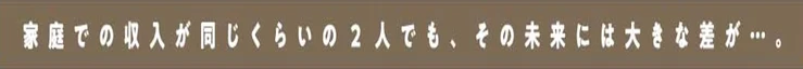 家庭での収入はおなじでも、未来には大きな差