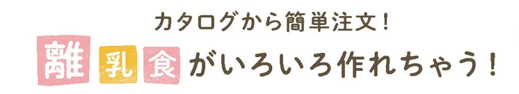 カタログから簡単注文!離乳食がいろいろ作れちゃう