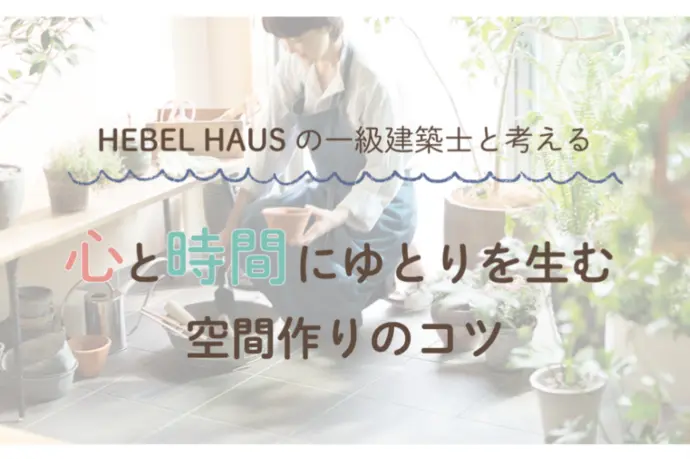 HEBEL HAUSの一級建築士と考える“心と時間にゆとりを生む”空間作りのコツ