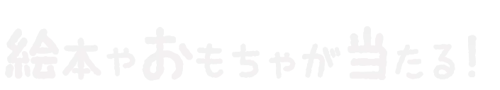 絵本やおもちゃが当たる!