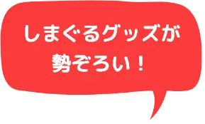 しまぐるグッズが勢ぞろい！