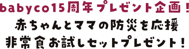 babyco15周年プレゼント企画！赤ちゃんとママの防災を応援 非常食お試しセットプレゼント！