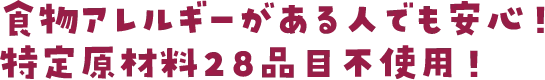 食物アレルギーがある人でも安心！特定原材料２８品目不使用！