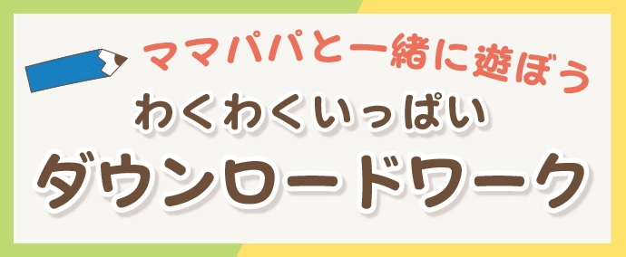 親子で遊んで学べる！わくわくいっぱいダウンロードワーク