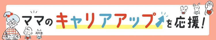 ママのキャリアアップを応援