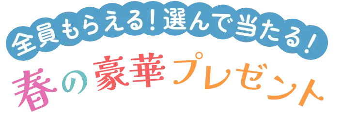 全員もらえる！選んで当たる！春の豪華プレゼント