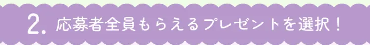 2.応募者全員もらえるプレゼントを選択！