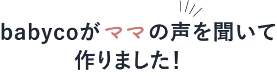 babycoがママの声を聞いて作りました！