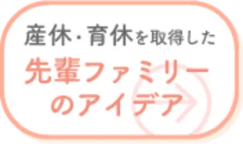 産休・育休を取得した先輩ファミリーのアイデア