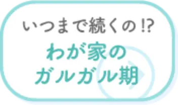 いつまで続くの！？わが家のガルガル期