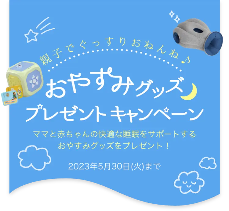 親子でぐっすりおねんね おやすみグッズプレゼントキャンペーン　ママと赤ちゃんの快適な睡眠をサポートするおやすみグッズをプレゼント！　2023年5月30日(火)まで