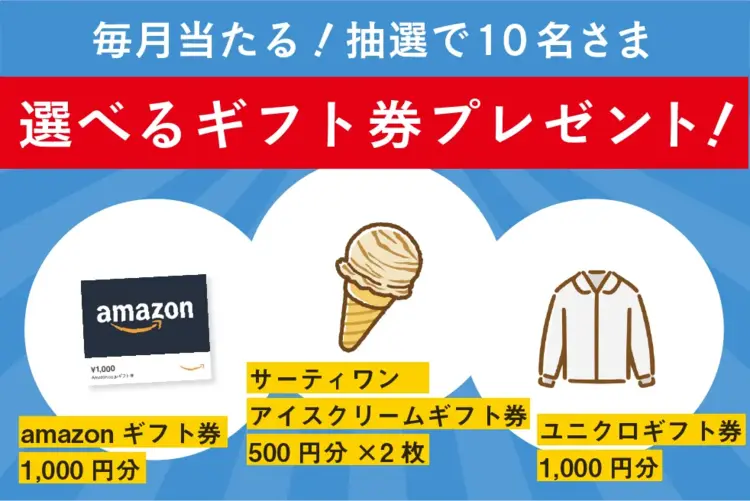 毎月当たる 抽選で10名さま 選べるギフト券プレゼント amazonギフト券1000円分 サーティーワンアイスクリームギフト券500円×2枚 ユニクロギフト券1000円分