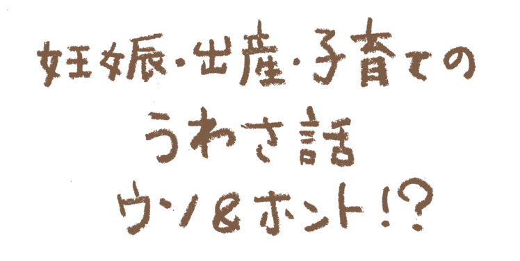 妊娠・出産・子育てのうわさ話　ウソ&ホント！？　分娩編